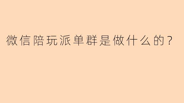 微信陪玩派单群是做什么的？