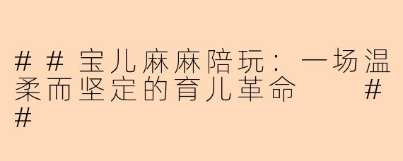 ##宝儿麻麻陪玩：一场温柔而坚定的育儿革命

##