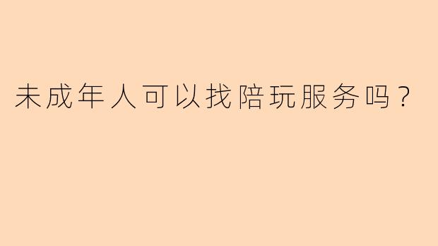 未成年人可以找陪玩服务吗？