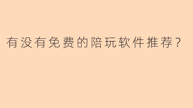 有没有免费的陪玩软件推荐？