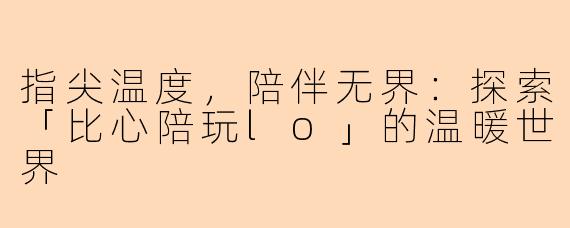 指尖温度，陪伴无界：探索「比心陪玩lo」的温暖世界