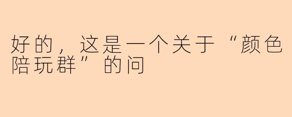 好的，这是一个关于“颜色陪玩群”的问