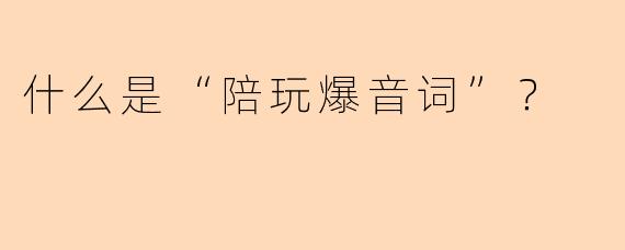 什么是“陪玩爆音词”？
