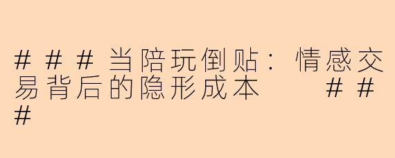 ###当陪玩倒贴：情感交易背后的隐形成本

###