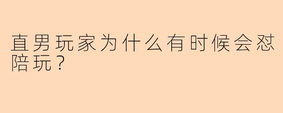 直男玩家为什么有时候会怼陪玩？