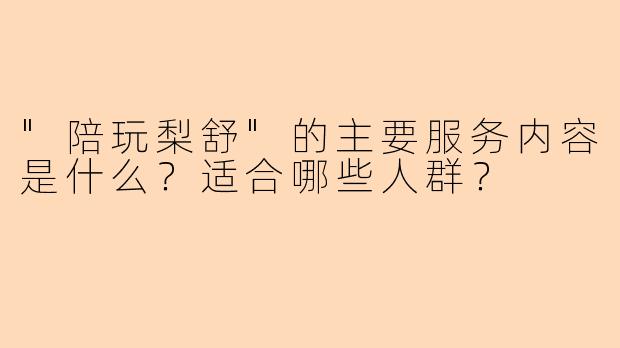 "陪玩梨舒"的主要服务内容是什么？适合哪些人群？