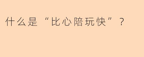 什么是“比心陪玩快”？