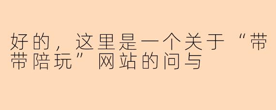 好的，这里是一个关于“带带陪玩”网站的问与