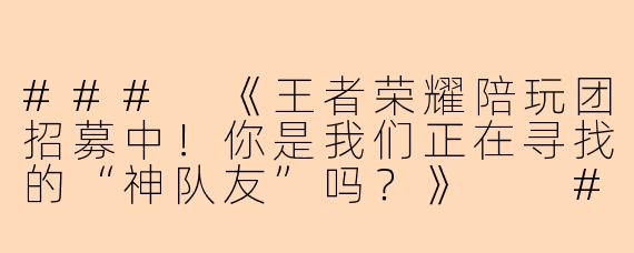 ###
《王者荣耀陪玩团招募中！你是我们正在寻找的“神队友”吗？》

###