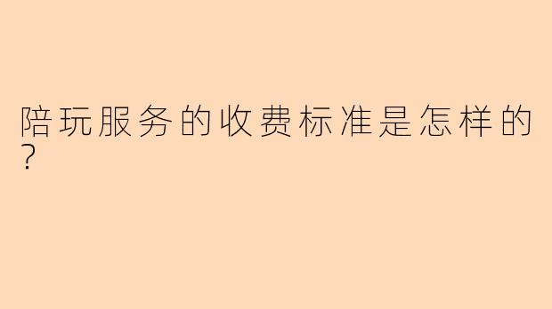 陪玩服务的收费标准是怎样的？