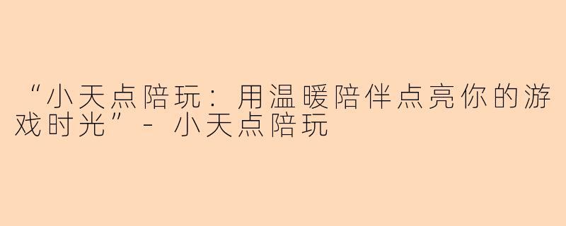 “小天点陪玩：用温暖陪伴点亮你的游戏时光”-小天点陪玩