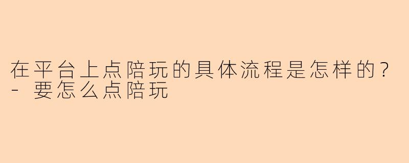 在平台上点陪玩的具体流程是怎样的？