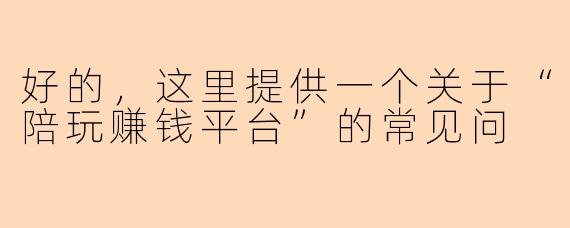 好的，这里提供一个关于“陪玩赚钱平台”的常见问