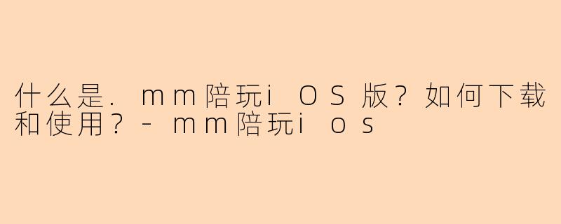 什么是.mm陪玩iOS版?如何下载和使用?