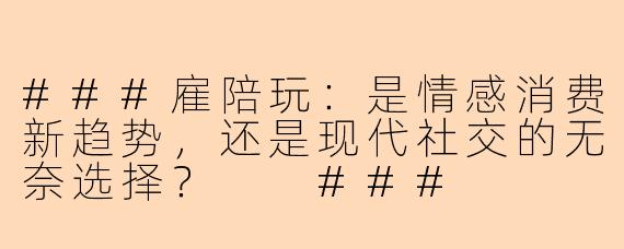 ###雇陪玩：是情感消费新趋势，还是现代社交的无奈选择？

###