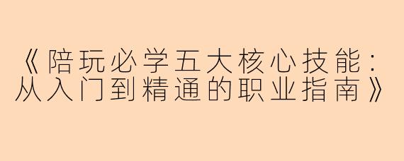 《陪玩必学五大核心技能：从入门到精通的职业指南》