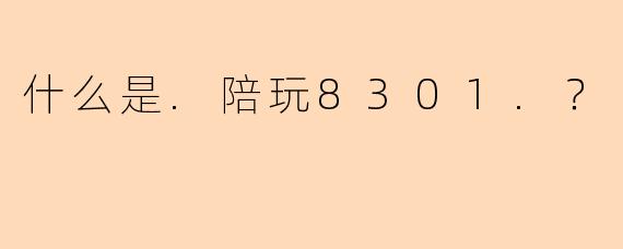 什么是.陪玩8301.？