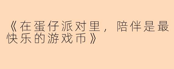 《在蛋仔派对里，陪伴是最快乐的游戏币》