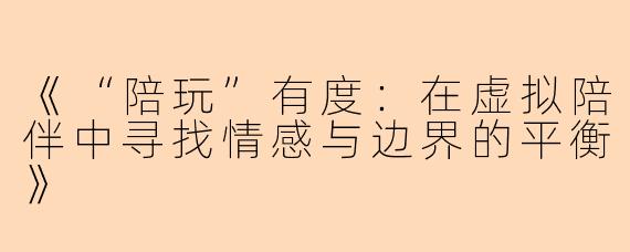 《“陪玩”有度：在虚拟陪伴中寻找情感与边界的平衡》