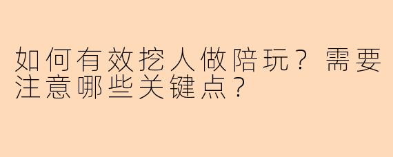 如何有效挖人做陪玩？需要注意哪些关键点？