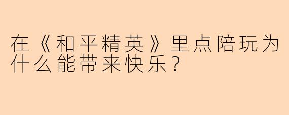 在《和平精英》里点陪玩为什么能带来快乐？