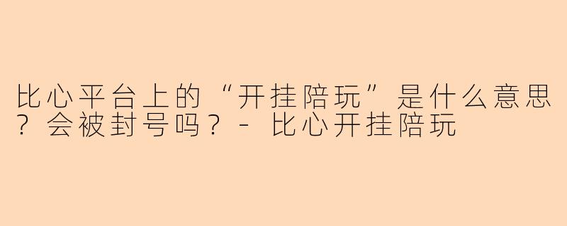 比心平台上的“开挂陪玩”是什么意思？会被封号吗？