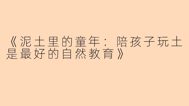 《泥土里的童年：陪孩子玩土是最好的自然教育》