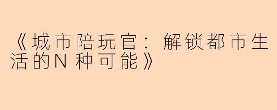《城市陪玩官：解锁都市生活的N种可能》