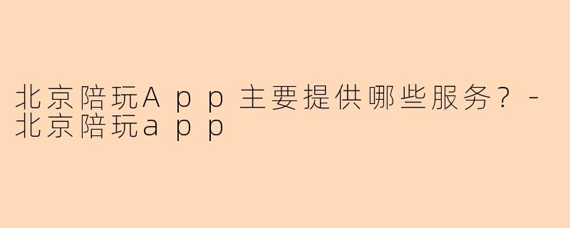 北京陪玩App主要提供哪些服务？-北京陪玩app