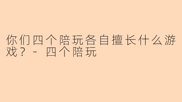 你们四个陪玩各自擅长什么游戏？