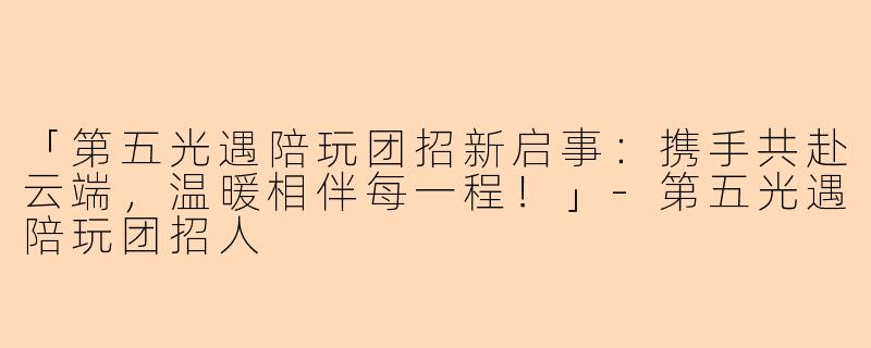 「第五光遇陪玩团招新启事:携手共赴云端,温暖相伴每一程!」