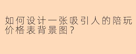 如何设计一张吸引人的陪玩价格表背景图?