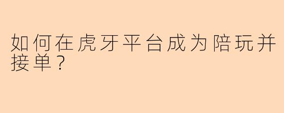 如何在虎牙平台成为陪玩并接单？