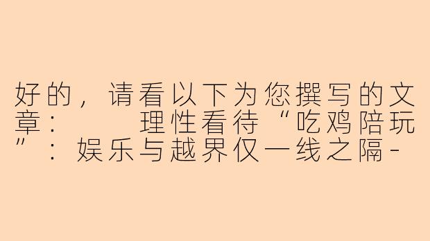 好的，请看以下为您撰写的文章：

理性看待“吃鸡陪玩”：娱乐与越界仅一线之隔-吃鸡陪玩聊污