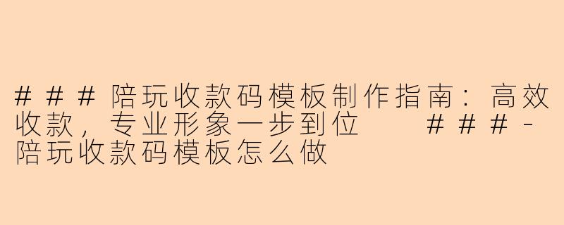 ###陪玩收款码模板制作指南：高效收款，专业形象一步到位

###-陪玩收款码模板怎么做