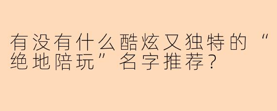 有没有什么酷炫又独特的“绝地陪玩”名字推荐？