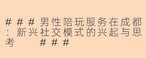 ###男性陪玩服务在成都：新兴社交模式的兴起与思考

###