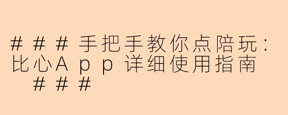 ###手把手教你点陪玩：比心App详细使用指南

###