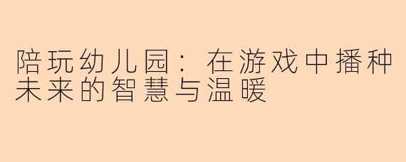 陪玩幼儿园：在游戏中播种未来的智慧与温暖
