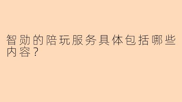 智勋的陪玩服务具体包括哪些内容？