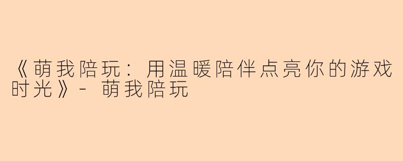《萌我陪玩：用温暖陪伴点亮你的游戏时光》-萌我陪玩
