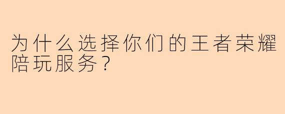 为什么选择你们的王者荣耀陪玩服务？
