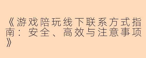 《游戏陪玩线下联系方式指南：安全、高效与注意事项》