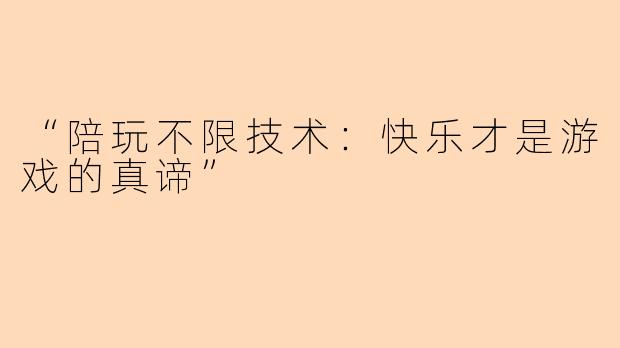 “陪玩不限技术：快乐才是游戏的真谛”