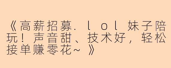 《高薪招募.lol妹子陪玩！声音甜、技术好，轻松接单赚零花~》
