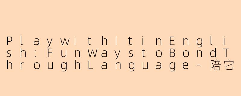 PlaywithItinEnglish:FunWaystoBondThroughLanguage-陪它玩英文