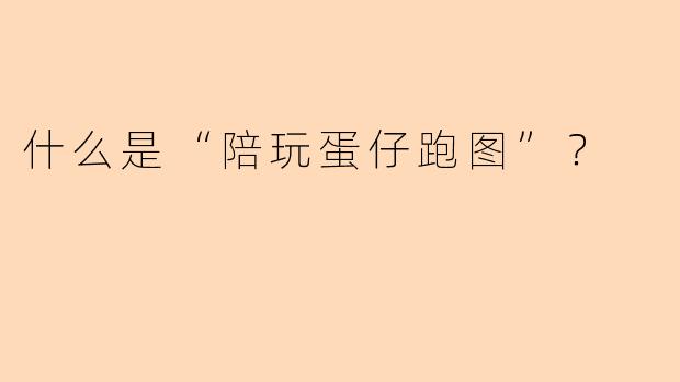 什么是“陪玩蛋仔跑图”？