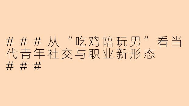 ###从“吃鸡陪玩男”看当代青年社交与职业新形态

###