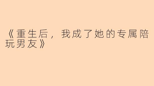 《重生后，我成了她的专属陪玩男友》