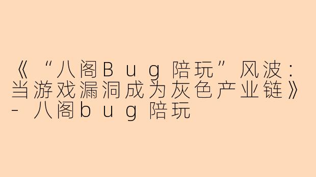 《“八阁Bug陪玩”风波：当游戏漏洞成为灰色产业链》-八阁bug陪玩
